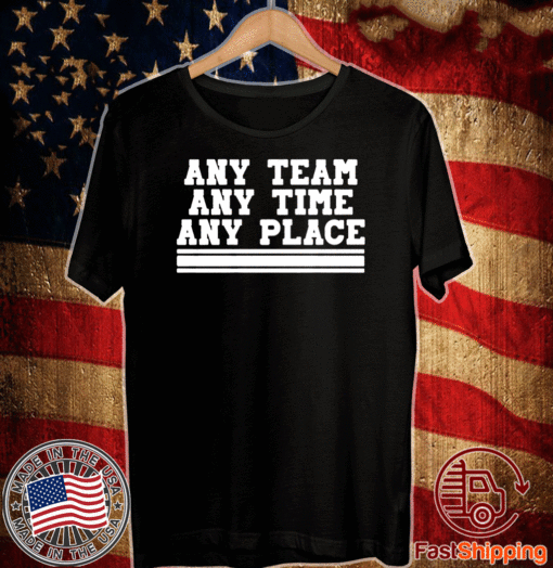 ANY TEAM ANY TIME ANY PLACE T-SHIRT