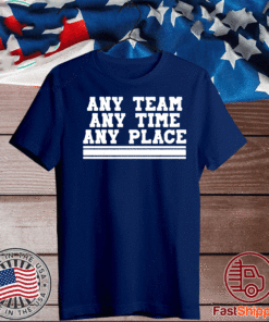 ANY TEAM ANY TIME ANY PLACE T-SHIRT