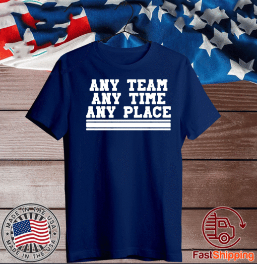 ANY TEAM ANY TIME ANY PLACE T-SHIRT