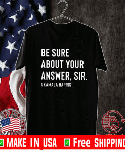 Be Sure About Your Answer Sir Kamala Harris T-Shirt