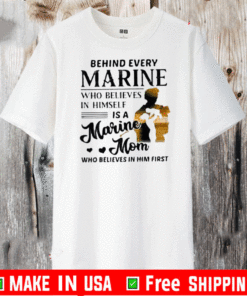 Behind Every Marine Who Believes Himself Is A Marine Mom Who Believes T-Shirt