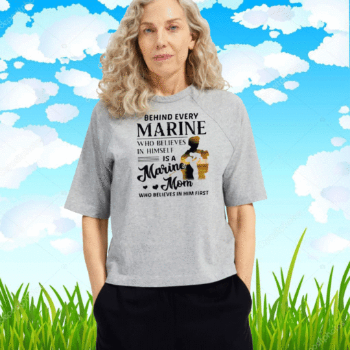 Behind Every Marine Who Believes Himself Is A Marine Mom Who Believes T-Shirt