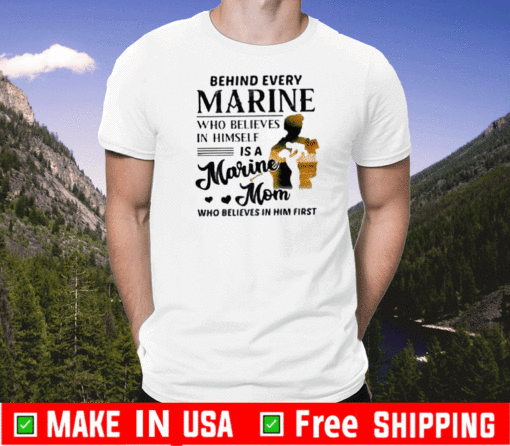 Behind Every Marine Who Believes Himself Is A Marine Mom Who Believes T-Shirt