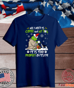 Grinch Yoda All I Need Is Coffee And My Dog It Is Too Peopley Outside Shirt