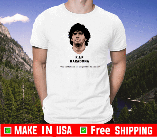 Rip Diego maradona You Are The Legend And Always Will Be The Greatest T-Shirt