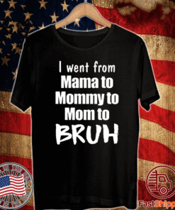 I went from mama to mommy to mom to bruh T-Shirt
