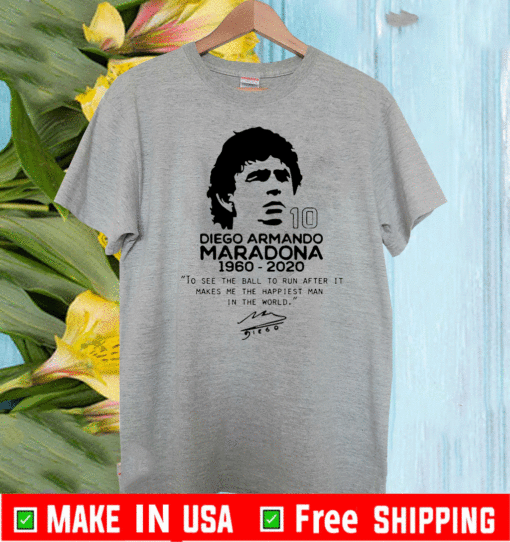 Diego Armando Maradona 10 RIP 1969 2020 To See The Ball To Run After It Makes me the happiest man in the world T-Shirt