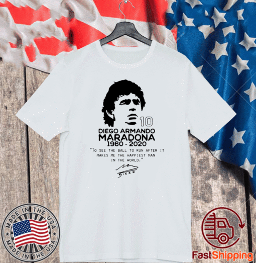 Diego Armando Maradona 10 RIP 1969 2020 To See The Ball To Run After It Makes me the happiest man in the world T-Shirt