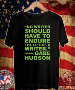 No writer should have to endure the life of a writer Gabe Hudson T-Shirt