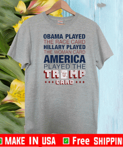 Obama played the race card Hillary played the woman card America played the Trump card T-Shirt