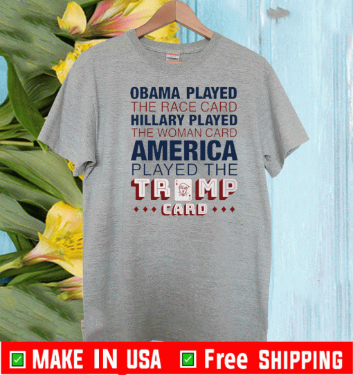 Obama played the race card Hillary played the woman card America played the Trump card T-Shirt