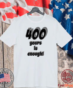 400 Years Is Enough Tee Shirts