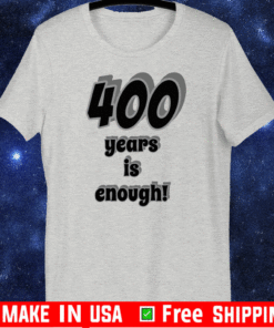 400 Years Is Enough Tee Shirts