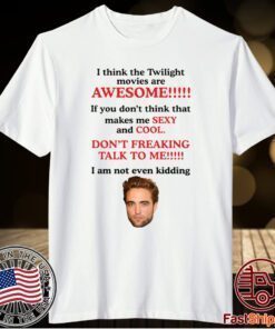 Robert Pattinson I think the Twilight movies are awesome t-shirt