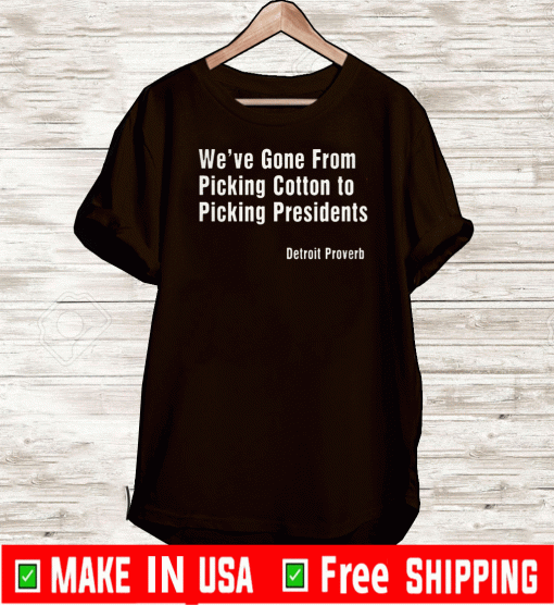 WE'VE GONE FROM PICKING COTTON TYO PICKING PRESIDENTS DETROIT PROVERB T-SHIRT