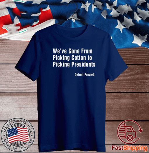 WE'VE GONE FROM PICKING COTTON TYO PICKING PRESIDENTS DETROIT PROVERB T-SHIRT