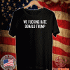 We Fucking Hate Donald Trump T-Shirt