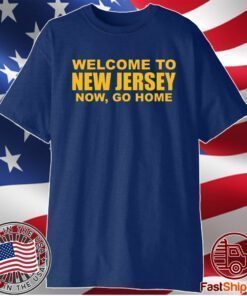 Welcome To New Jersey Now Go Home T-Shirt