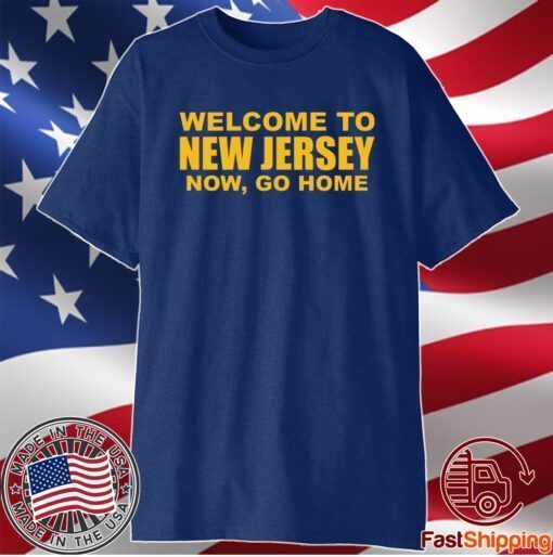 Welcome To New Jersey Now Go Home T-Shirt