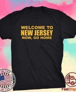 Welcome To New Jersey Now Go Home T-Shirt