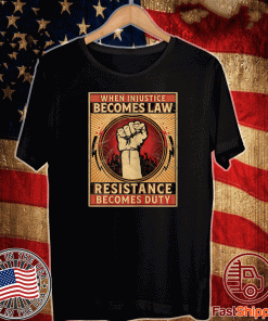 When Injustice Becomes Law Resistance Becomes Duty T-Shirt