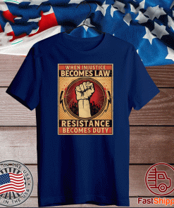 When Injustice Becomes Law Resistance Becomes Duty T-Shirt