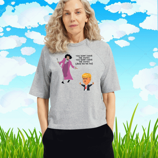 You Dont Have The Votes Ahaha Trump T-Shirt