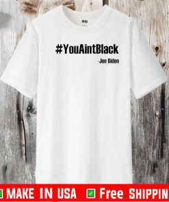 #YouAintBlack Shirt - Joe Biden