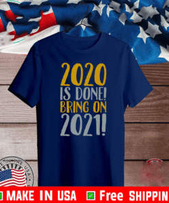 2020 IS DONE BRING ON 2021 SHIRT