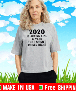 2020 Is Acting Like A Year That Wasn’t Raised Right Shirt