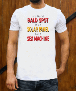 It’s not a bald spot It’s a solar panel for a sex machine t-shirt