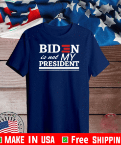 BIDEN IS NOT MY PRESIDENT TEE SHIRTS