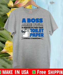 A Boss Like You Is Harder Find Than Toilet Paper During A Pandemic Boss Shirt