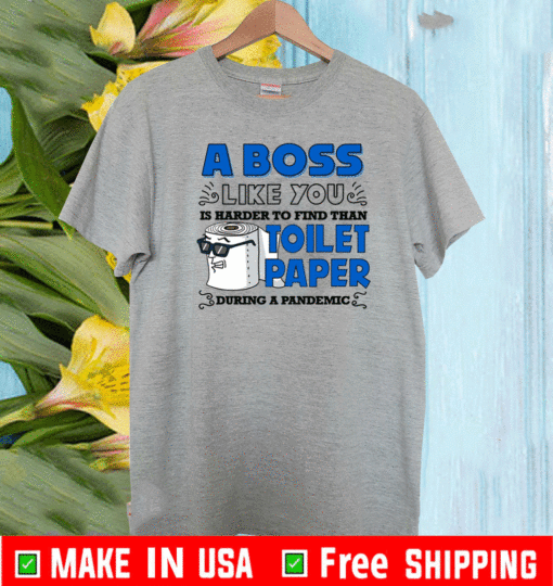 A Boss Like You Is Harder Find Than Toilet Paper During A Pandemic Boss Shirt