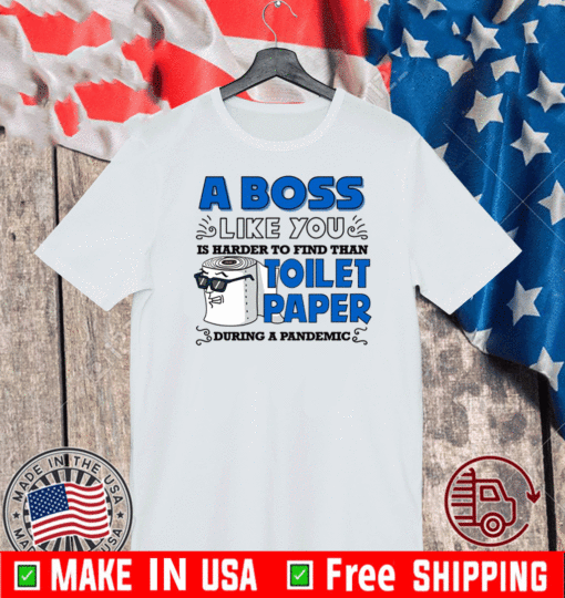 A Boss Like You Is Harder Find Than Toilet Paper During A Pandemic Boss Shirt