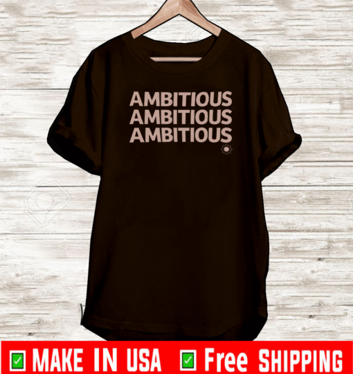 AMBITIOUS , AMBITIOUS , AMBITIOUS T-SHIRT