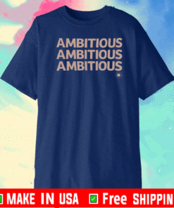 AMBITIOUS , AMBITIOUS , AMBITIOUS T-SHIRT