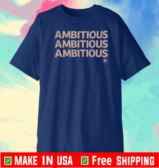 AMBITIOUS , AMBITIOUS , AMBITIOUS T-SHIRT