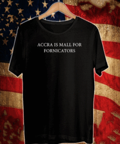 Accra is mall for fornicators shirt