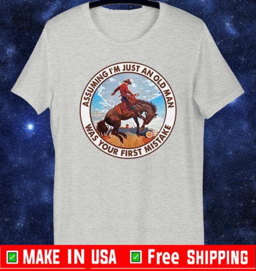 Assuming I’m Just An Old Man Was Your First Mistake Horse Shirt