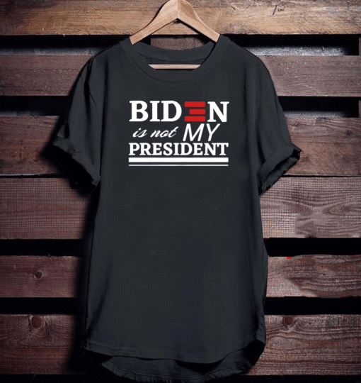 BIDEN IS NOT MY PRESIDENT TEE SHIRTS