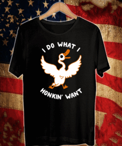 I DO WHAT I HONKIN' WANT T-SHIRT