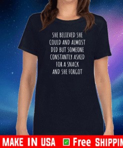 She Believed She Could But And Almost Did But Someone Constantly Asked Dor A Snacks And The Forgot Tee Shirts