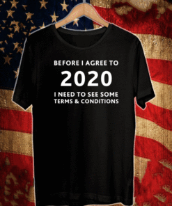 Before I agree to 2020 I Need To See Some Terms And Conditions T-Shirt
