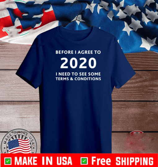 Before I agree to 2020 I Need To See Some Terms And Conditions T-Shirt