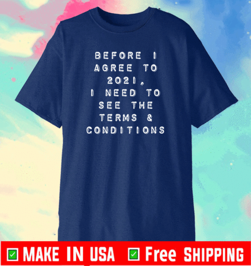 Before I agree to 2021 I need to see the terms and conditions Tee Shirts