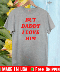 But Daddy I Love Him Shirt