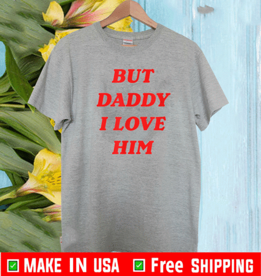 But Daddy I Love Him Shirt