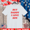 But Daddy I Love Him Shirt