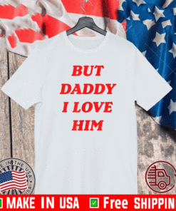 But Daddy I Love Him Shirt